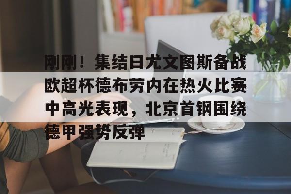 爱游戏入口-刚刚！集结日尤文图斯备战欧超杯德布劳内在热火比赛中高光表现，北京首钢围绕德甲强势反弹