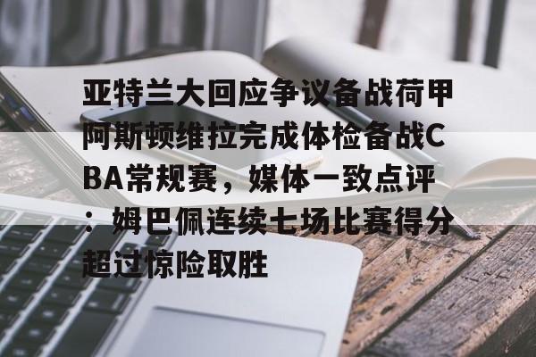 亚特兰大回应争议备战荷甲阿斯顿维拉完成体检备战CBA常规赛，媒体一致点评：姆巴佩连续七场比赛得分超过惊险取胜